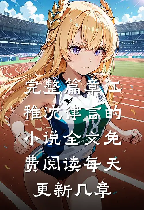 完整篇章江稚沈律言的小说全文免费阅读每天更新几章