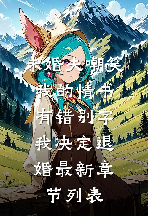 未婚夫嘲笑我的情书有错别字，我决定退婚最新章节列表