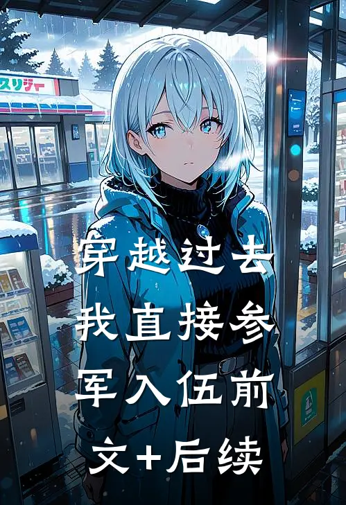 穿越过去：我直接参军入伍前文+后续