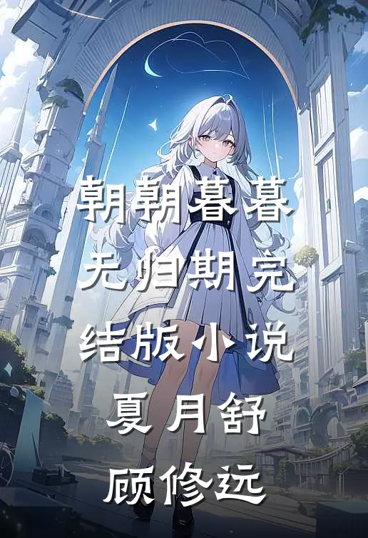 朝朝暮暮无归期完结版小说夏月舒顾修远