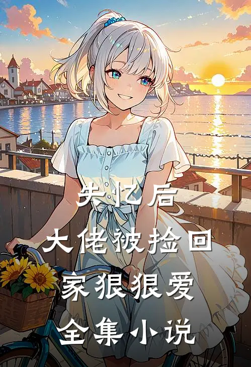 失忆后，大佬被捡回家狠狠爱全集小说
