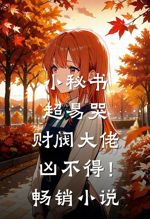 小秘书超易哭，财阀大佬凶不得！畅销小说