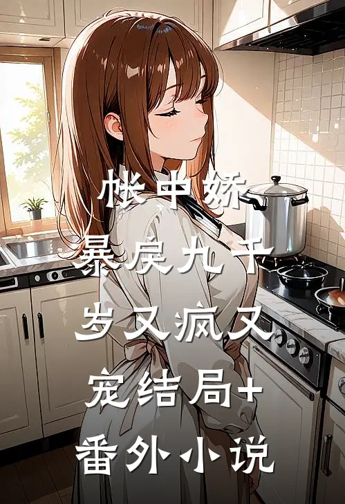 帐中娇：暴戾九千岁又疯又宠结局+番外小说