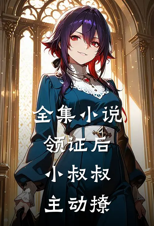 全集小说领证后，小叔叔主动撩