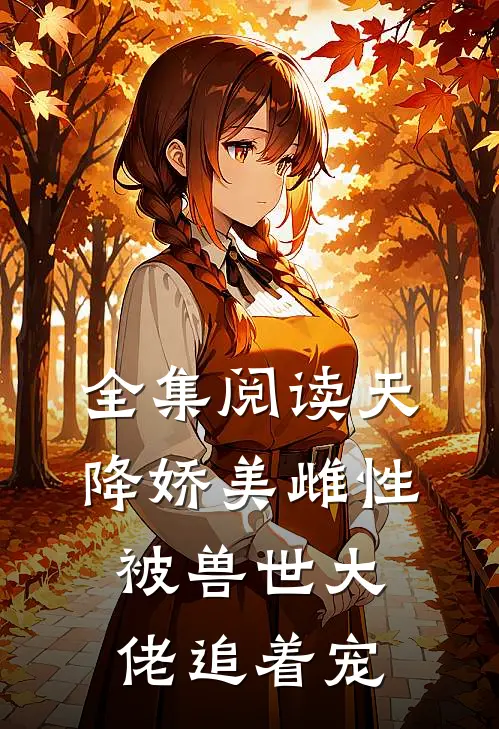 全集阅读天降娇美雌性，被兽世大佬追着宠