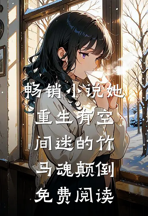 畅销小说她重生有空间迷的竹马魂颠倒免费阅读