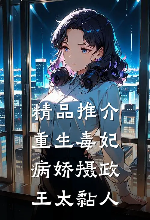 精品推介重生毒妃：病娇摄政王太黏人