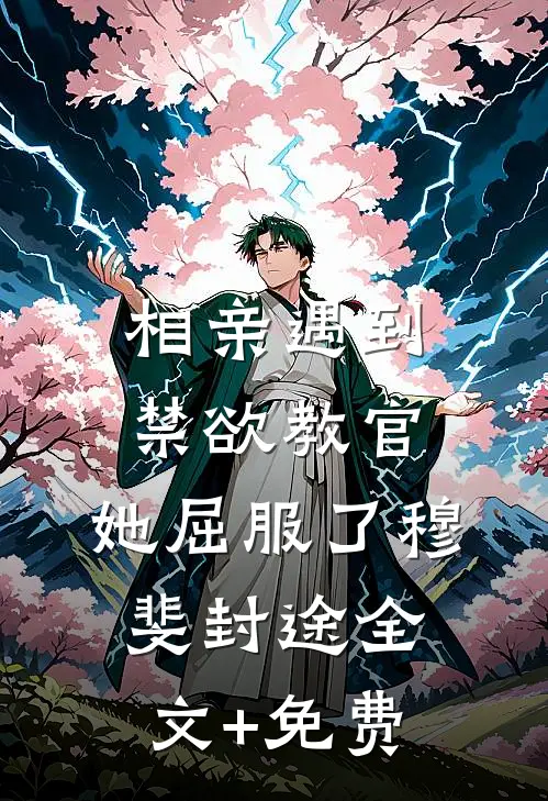 相亲遇到禁欲教官，她屈服了穆斐封途全文+免费