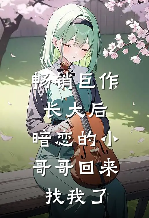 畅销巨作长大后，暗恋的小哥哥回来找我了