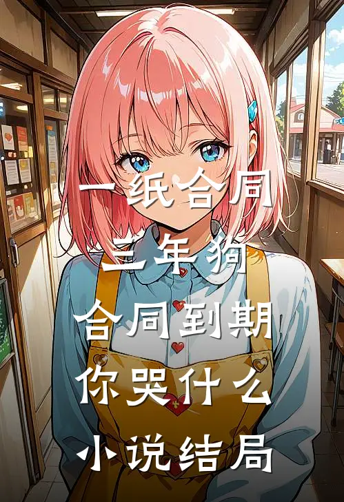 一纸合同三年狗，合同到期你哭什么小说结局