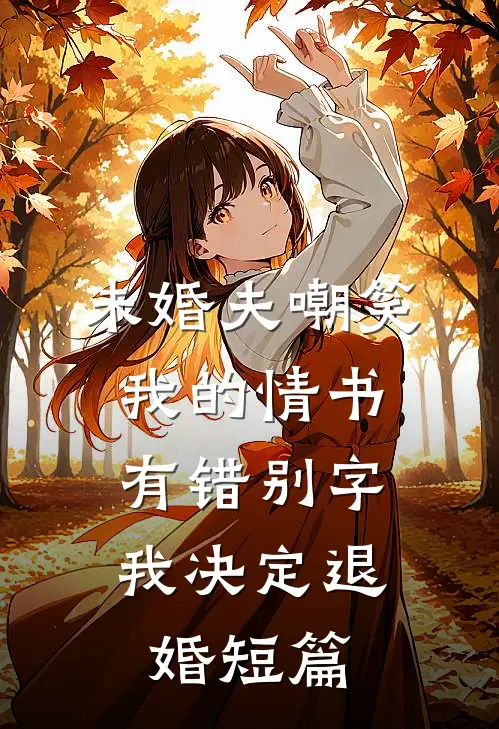 未婚夫嘲笑我的情书有错别字，我决定退婚短篇