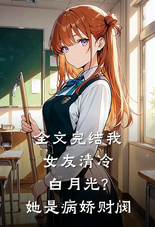 全文完结我女友清冷白月光?她是病娇财阀