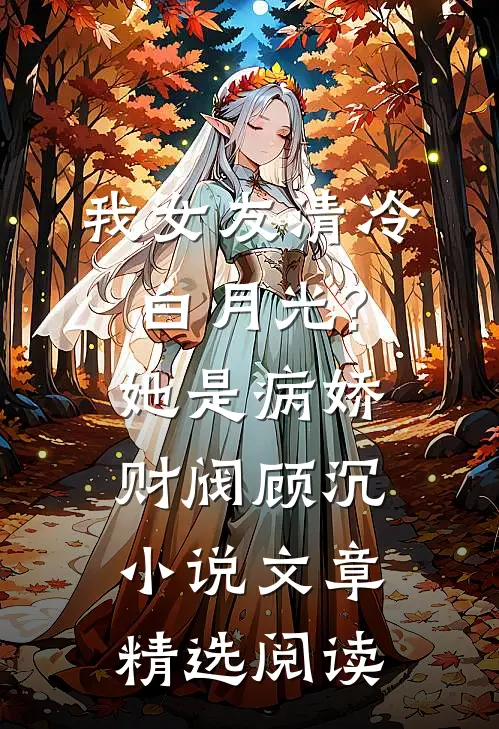 我女友清冷白月光?她是病娇财阀顾沉小说文章精选阅读