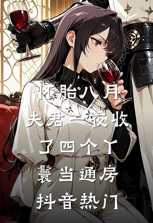 怀胎八月，夫君一夜收了四个丫鬟当通房抖音热门