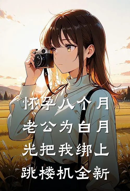 怀孕八个月，老公为白月光把我绑上跳楼机全新