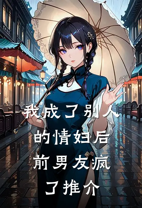 我成了别人的情妇后，前男友疯了推介