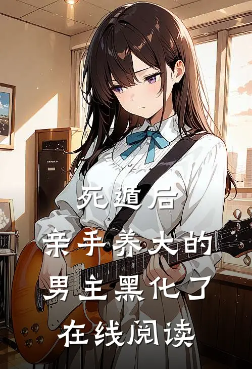 死遁后,亲手养大的男主黑化了在线阅读