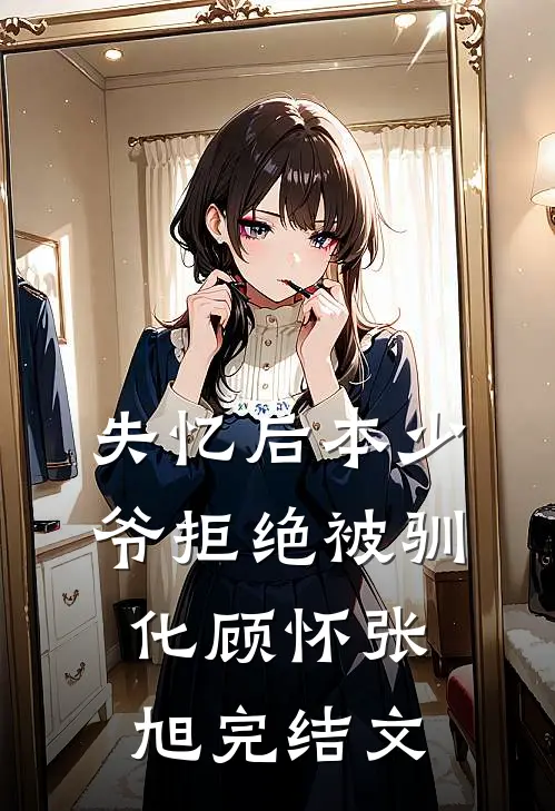 失忆后本少爷拒绝被驯化顾怀张旭完结文