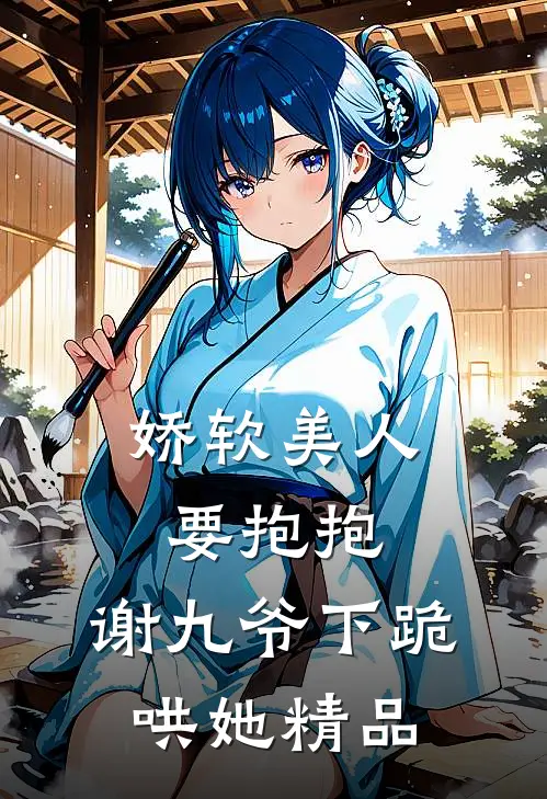 娇软美人要抱抱，谢九爷下跪哄她精品