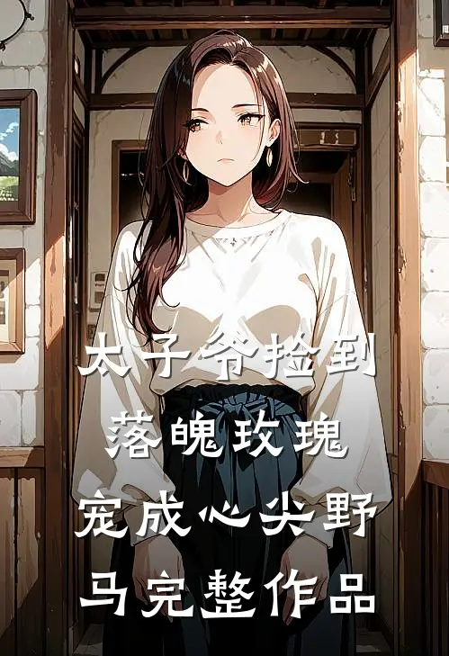 太子爷捡到落魄玫瑰，宠成心尖野马完整作品