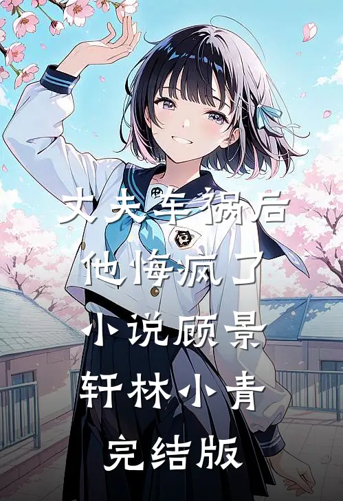 丈夫车祸后，他悔疯了小说顾景轩林小青完结版