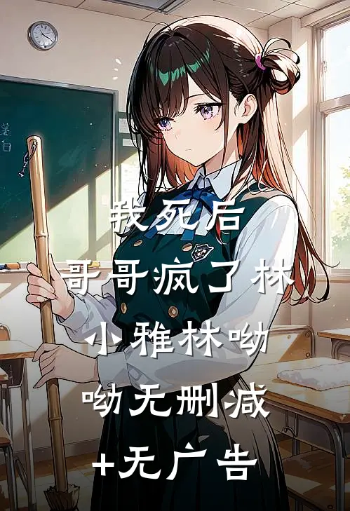 我死后，哥哥疯了林小雅林呦呦无删减+无广告