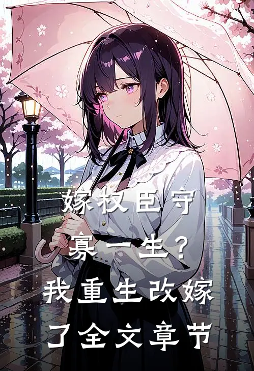 嫁权臣守寡一生？我重生改嫁了全文章节