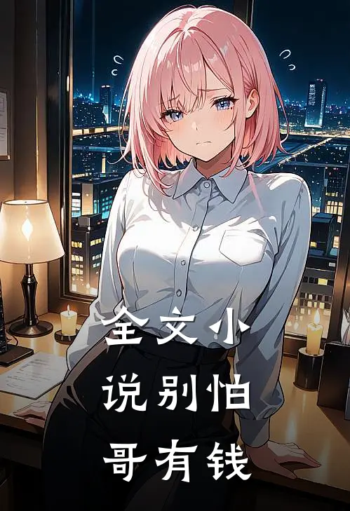 全文小说别怕，哥有钱