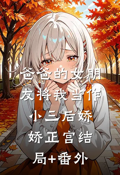爸爸的女朋友将我当作小三后娇娇正宫结局+番外