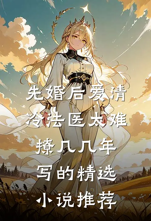 先婚后爱清冷法医太难撩几几年写的精选小说推荐