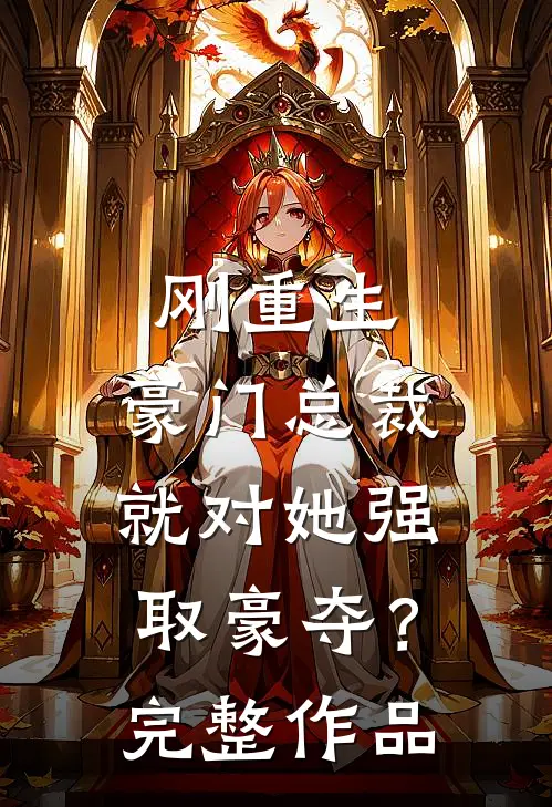 刚重生，豪门总裁就对她强取豪夺？完整作品