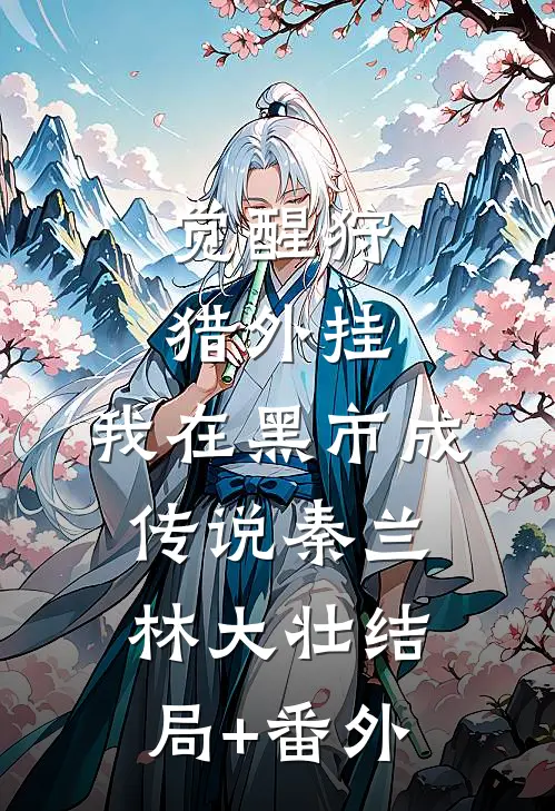 觉醒狩猎外挂，我在黑市成传说秦兰林大壮结局+番外