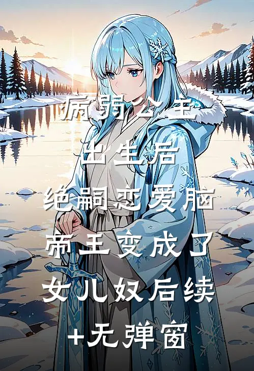 病弱公主出生后，绝嗣恋爱脑帝王变成了女儿奴后续+无弹窗