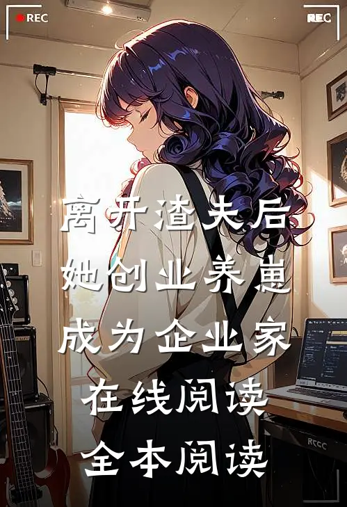 离开渣夫后，她创业养崽成为企业家在线阅读全本阅读