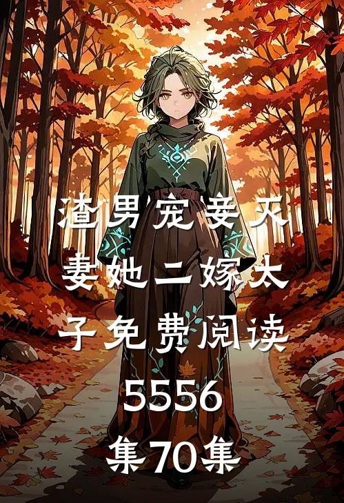 渣男宠妾灭妻她二嫁太子免费阅读55 56集70集