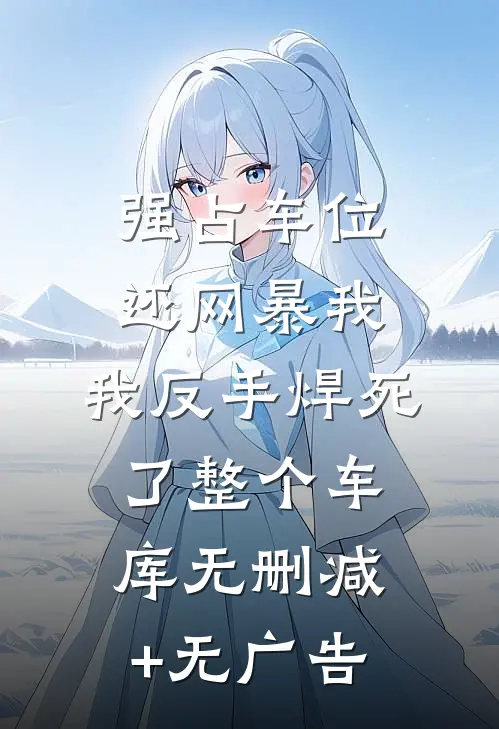 强占车位还网暴我，我反手焊死了整个车库无删减+无广告