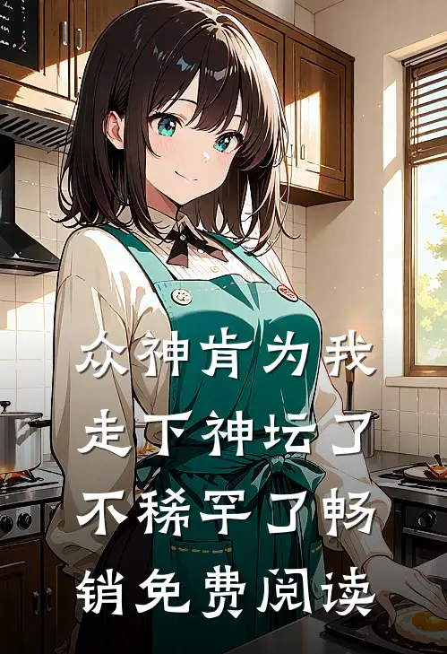 众神肯为我走下神坛了,不稀罕了畅销免费阅读
