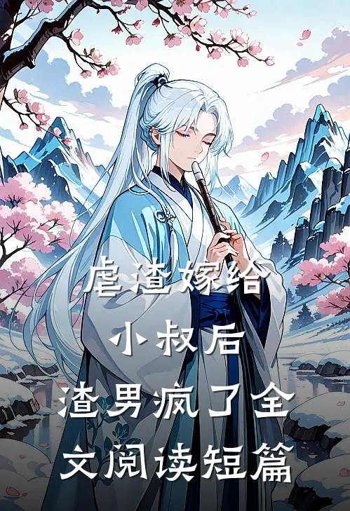 虐渣嫁给小叔后,渣男疯了全文阅读短篇