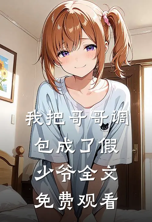 我把哥哥调包成了假少爷全文免费观看