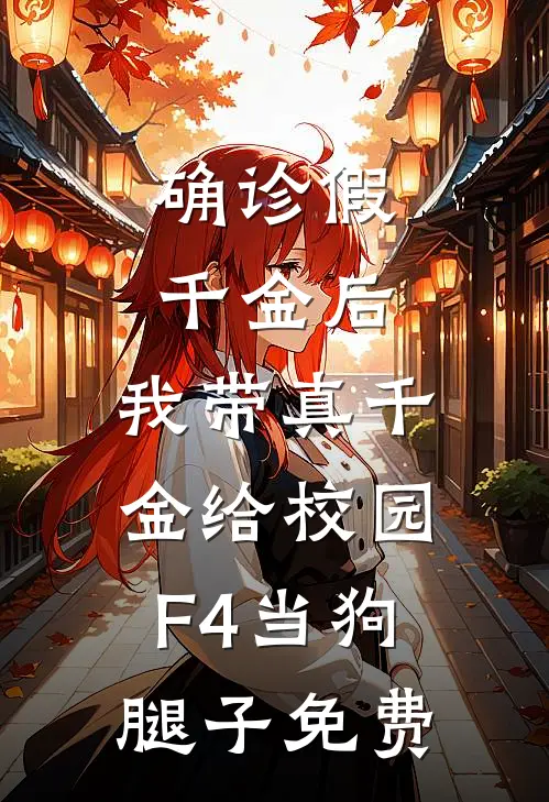 确诊假千金后，我带真千金给校园F4当狗腿子免费