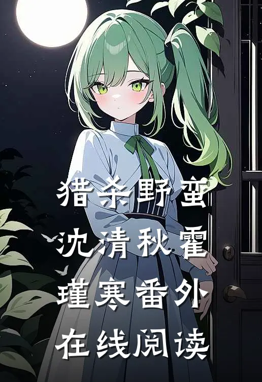 猎杀野蛮沈清秋霍瑾寒 番外在线阅读