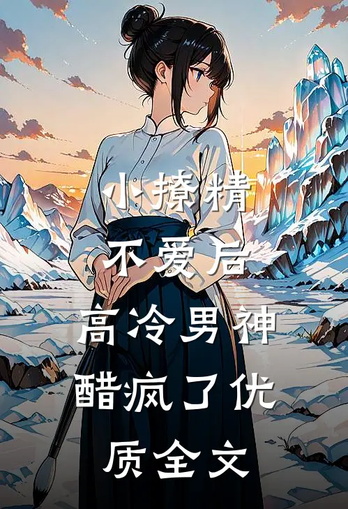小撩精不爱后，高冷男神醋疯了优质全文