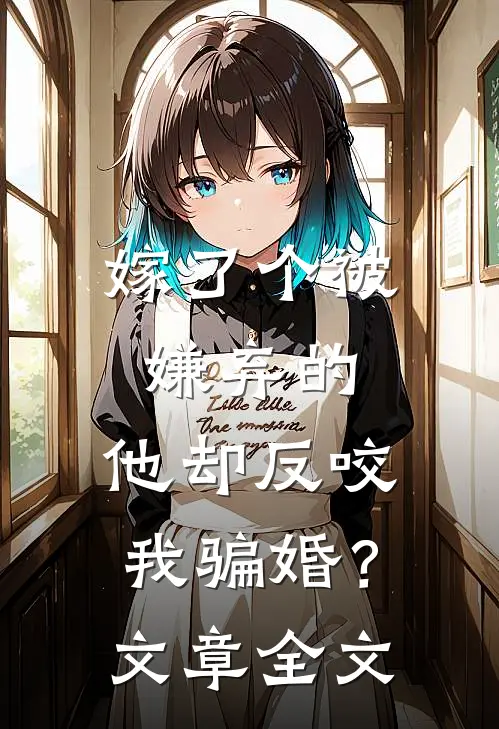 嫁了个被嫌弃的，他却反咬我骗婚？文章全文
