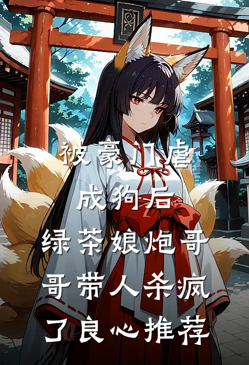 被豪门虐成狗后，绿茶娘炮哥哥带人杀疯了良心推荐
