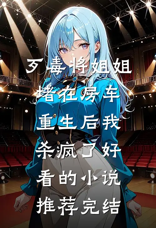 歹毒将姐姐堵在房车，重生后我杀疯了好看的小说推荐完结