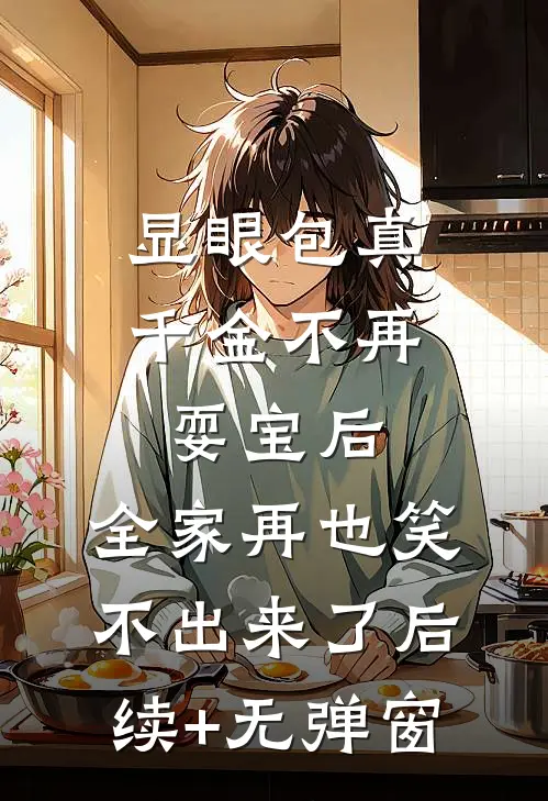 显眼包真千金不再耍宝后，全家再也笑不出来了后续+无弹窗