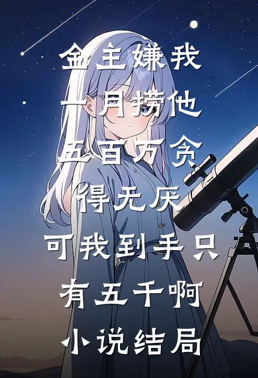 金主嫌我一月捞他五百万贪得无厌，可我到手只有五千啊小说结局