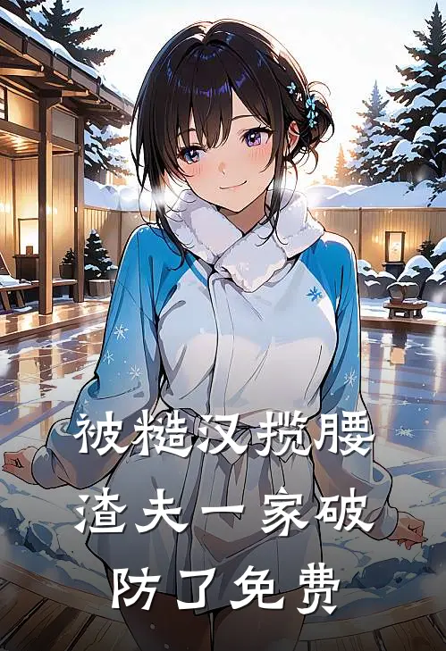 被糙汉揽腰，渣夫一家破防了免费