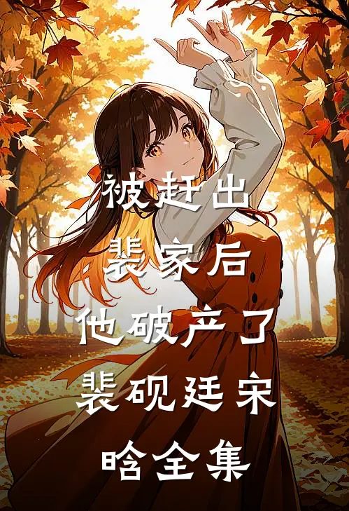 被赶出裴家后，他破产了裴砚廷宋晗全集