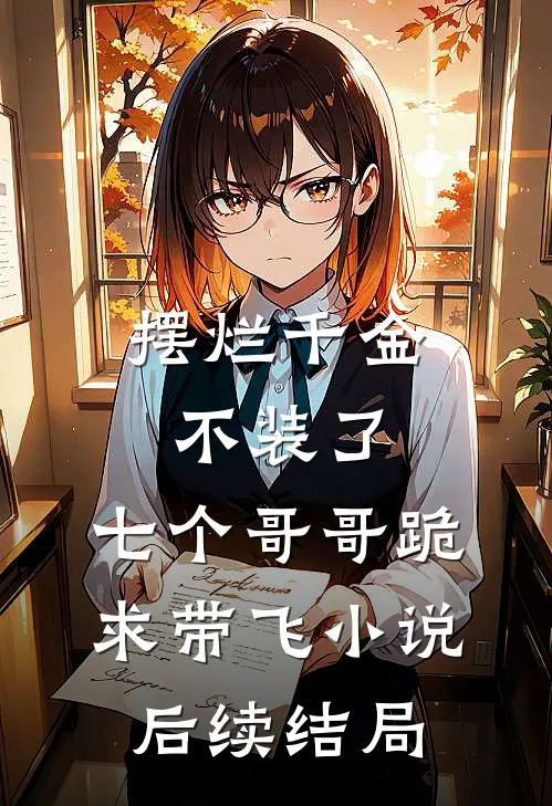 摆烂千金不装了，七个哥哥跪求带飞小说后续结局